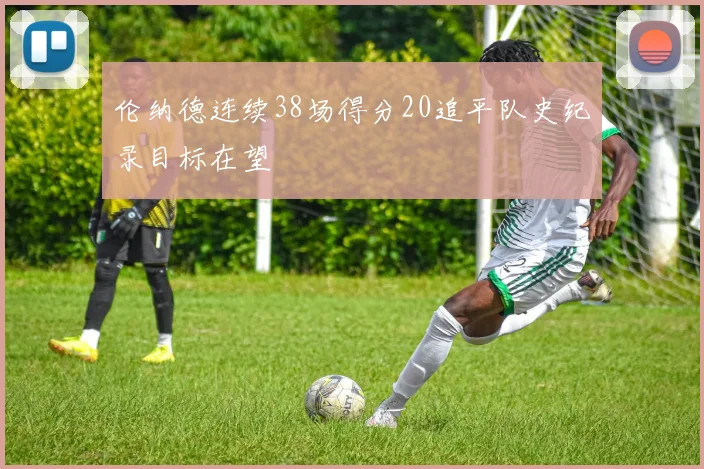 伦纳德连续38场得分20追平队史纪录目标在望