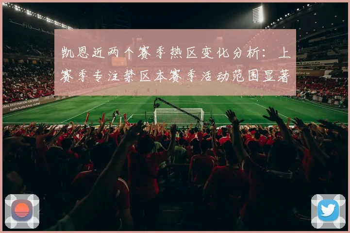 凯恩近两个赛季热区变化分析：上赛季专注禁区本赛季活动范围显著扩大