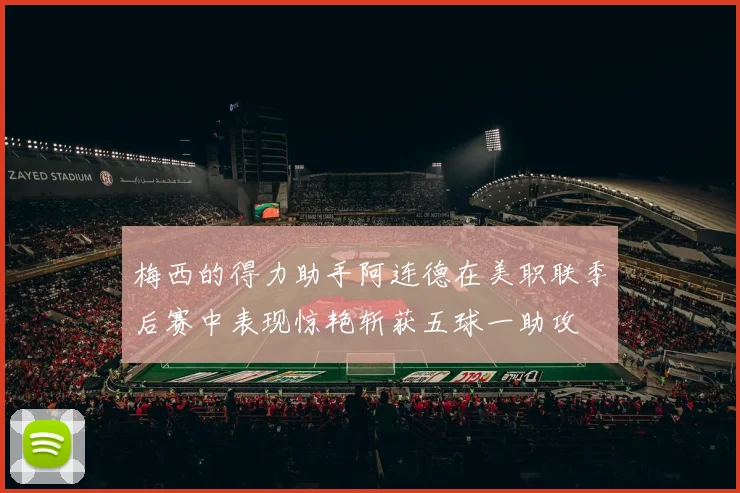 梅西的得力助手阿连德在美职联季后赛中表现惊艳斩获五球一助攻