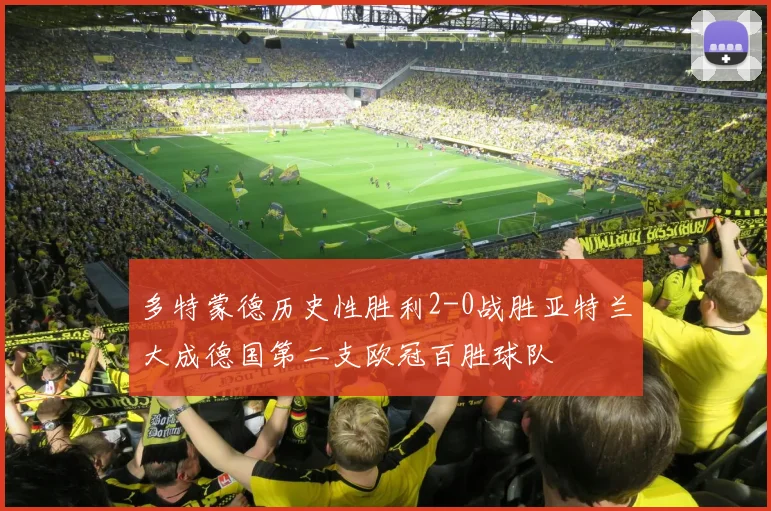 多特蒙德历史性胜利2-0战胜亚特兰大成德国第二支欧冠百胜球队
