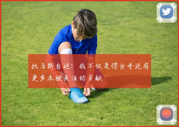 托马斯自述：我不仅是得分手还有更多未被关注的贡献