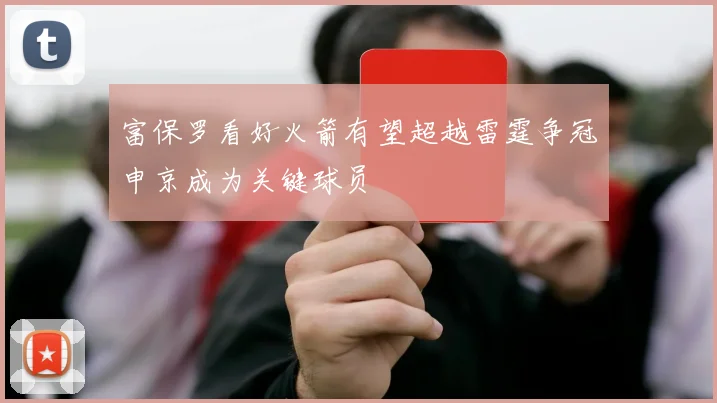 富保罗看好火箭有望超越雷霆争冠申京成为关键球员