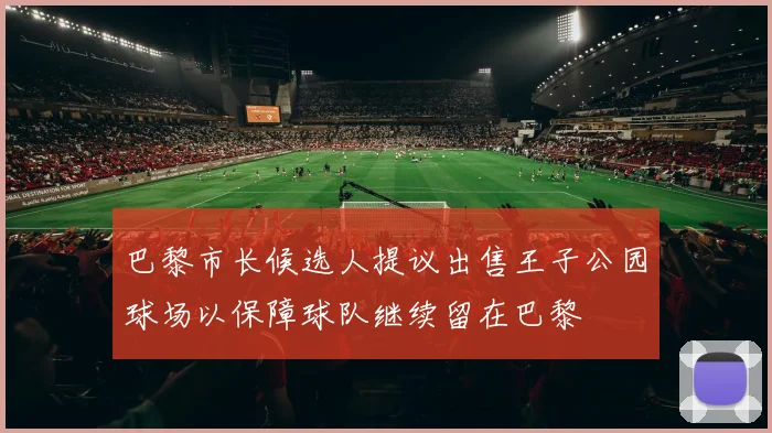巴黎市长候选人提议出售王子公园球场以保障球队继续留在巴黎