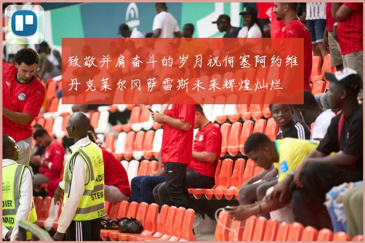 致敬并肩奋斗的岁月祝何塞阿约维丹克莱尔冈萨雷斯未来辉煌灿烂