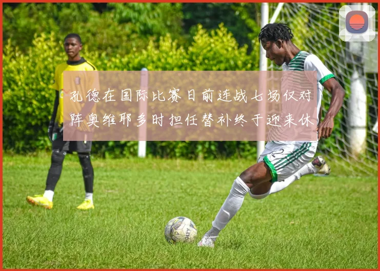 孔德在国际比赛日前连战七场仅对阵奥维耶多时担任替补终于迎来休息时刻