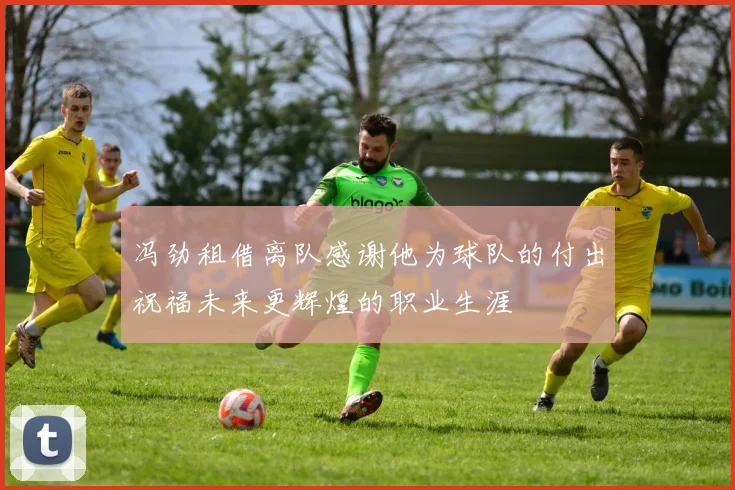 冯劲租借离队感谢他为球队的付出祝福未来更辉煌的职业生涯