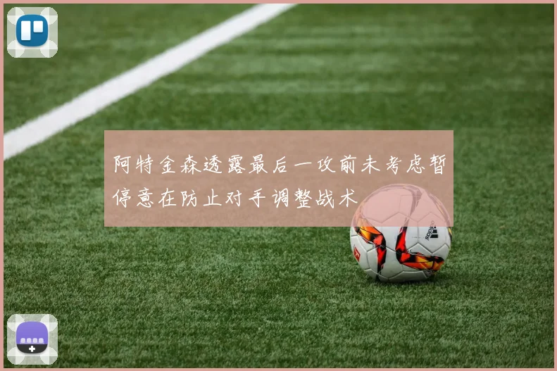 阿特金森透露最后一攻前未考虑暂停意在防止对手调整战术