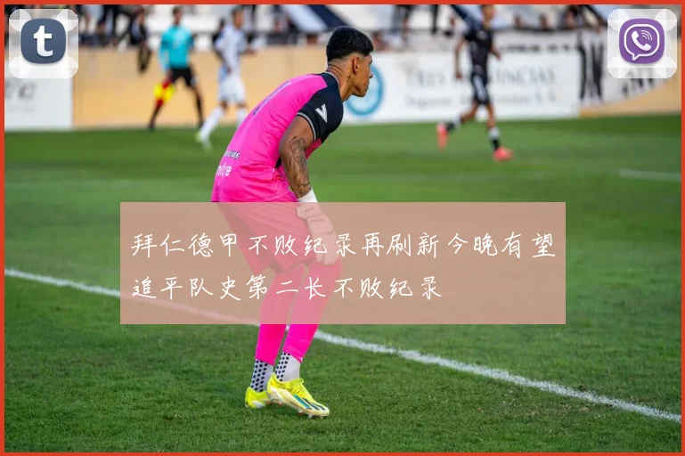 拜仁德甲不败纪录再刷新今晚有望追平队史第二长不败纪录