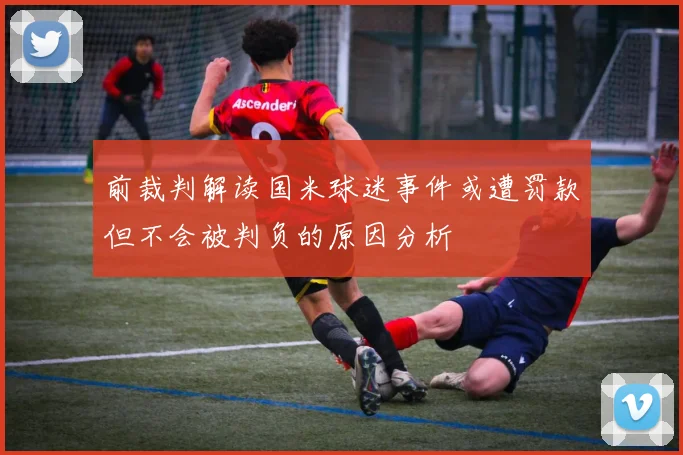 前裁判解读国米球迷事件或遭罚款但不会被判负的原因分析