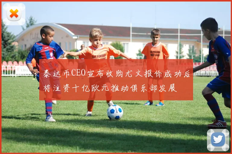 泰达币CEO宣布收购尤文报价成功后将注资十亿欧元推动俱乐部发展