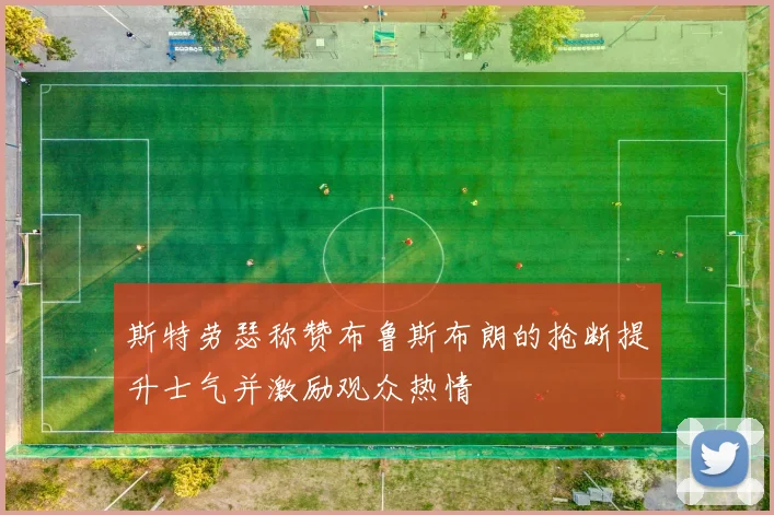 斯特劳瑟称赞布鲁斯布朗的抢断提升士气并激励观众热情