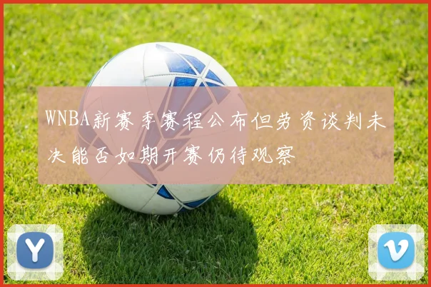 WNBA新赛季赛程公布但劳资谈判未决能否如期开赛仍待观察