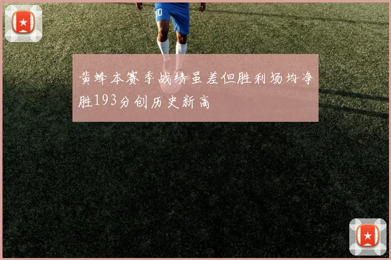 黄蜂本赛季战绩虽差但胜利场均净胜193分创历史新高