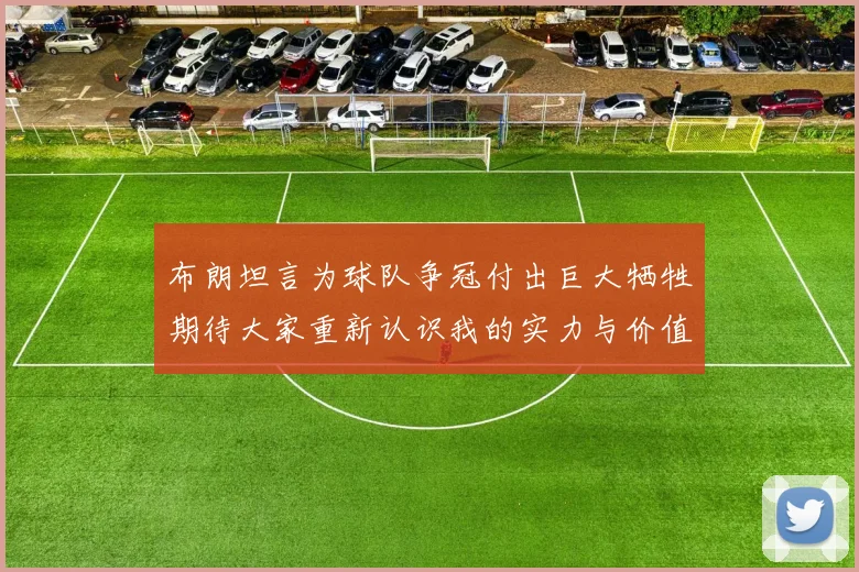 布朗坦言为球队争冠付出巨大牺牲期待大家重新认识我的实力与价值