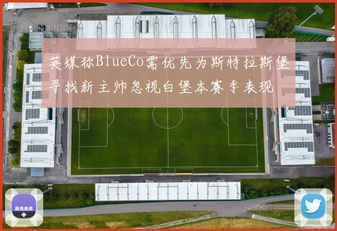 英媒称BlueCo需优先为斯特拉斯堡寻找新主帅忽视白堡本赛季表现