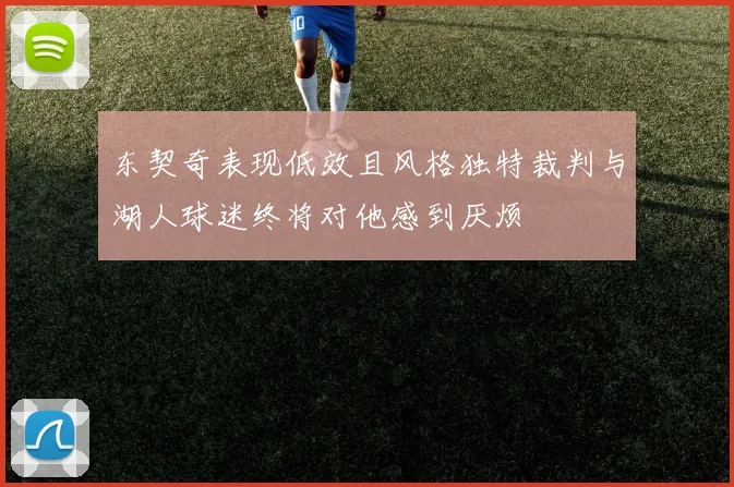 东契奇表现低效且风格独特裁判与湖人球迷终将对他感到厌烦