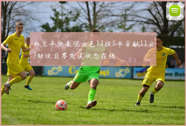 加兰半场表现出色12投5中贡献11分3助攻且零失误状态在线