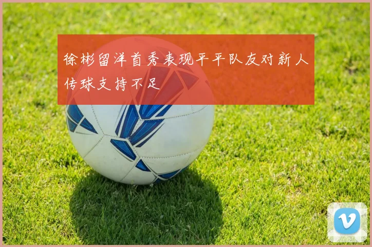 徐彬留洋首秀表现平平队友对新人传球支持不足